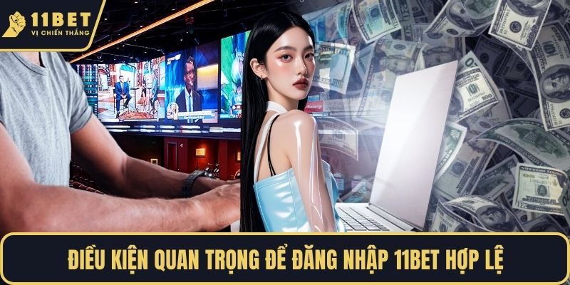 Điều kiện quan trọng để đăng nhập 11BET hợp lệ