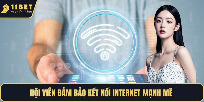 Hội viên đảm bảo kết nối internet mạnh mẽ 