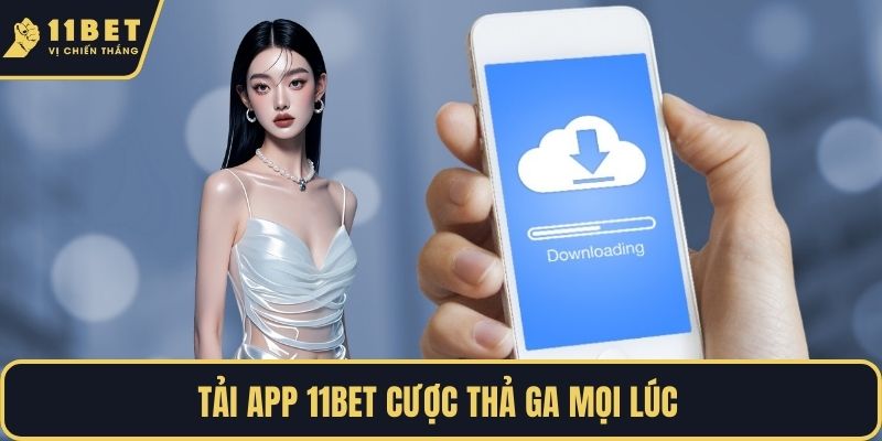 Tải app 11BET cược thả ga mọi lúc 