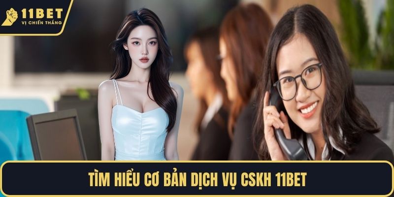 Tìm hiểu cơ bản dịch vụ CSKH 11BET